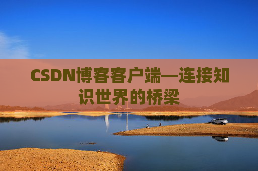 CSDN博客客户端—连接知识世界的桥梁